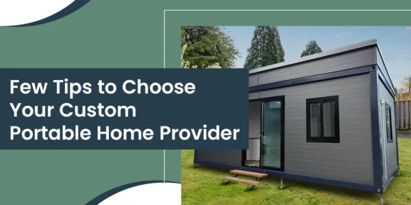 From Concept to Reality: A Few Tips to Choose Your Custom Portable Home Provider